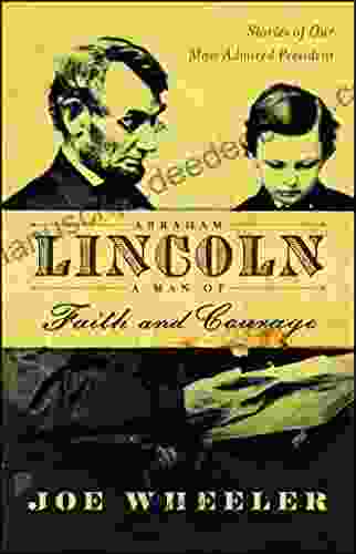 Abraham Lincoln A Man Of Faith And Courage: Stories Of Our Most Admired President