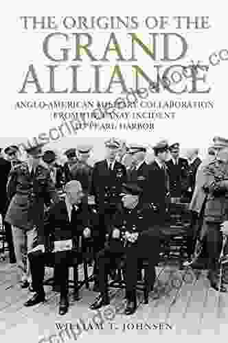 The Origins Of The Grand Alliance: Anglo American Military Collaboration From The Panay Incident To Pearl Harbor (Battles And Campaigns)