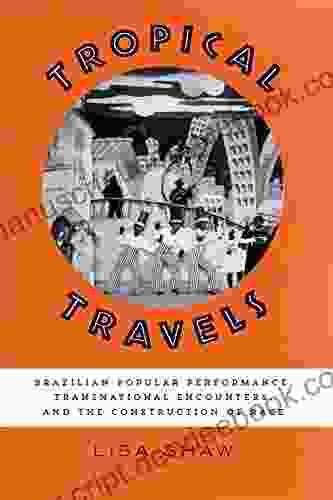 Tropical Travels: Brazilian Popular Performance Transnational Encounters And The Construction Of Race (Latin American And Latino Art And Culture)