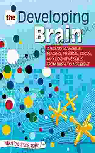 The Developing Brain: Building Language Reading Physical Social And Cognitive Skills From Birth To Age Eight