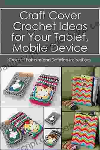 Craft Cover Crochet Ideas For Your Tablet Mobile Device: Crochet Patterns And Detailed Instructions