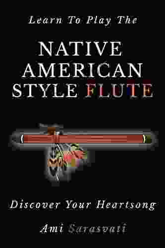 Learn To Play The Native American Style Flute: Discover Your Heartsong