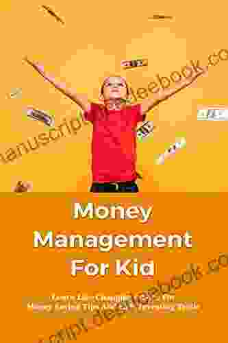 Money Management For Kid: Learn Life Changing Advice For Money Saving Tips And Kids Investing Tactic: Money Management Activities For Youth