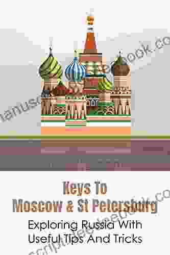 Keys To Moscow St Petersburg: Exploring Russia With Useful Tips And Tricks: How To Explore Moscow And St Petersburg Acttractions