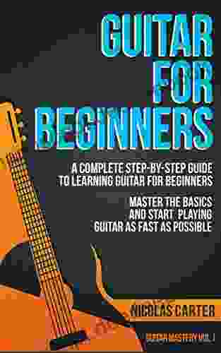 Guitar: For Beginners A Complete Step By Step Guide To Learning Guitar For Beginners Master The Basics And Start Playing As Fast As Possible