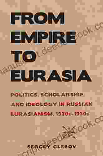 From Empire To Eurasia: Politics Scholarship And Ideology In Russian Eurasianism 1920s 1930s (NIU In Slavic East European And Eurasian Studies)