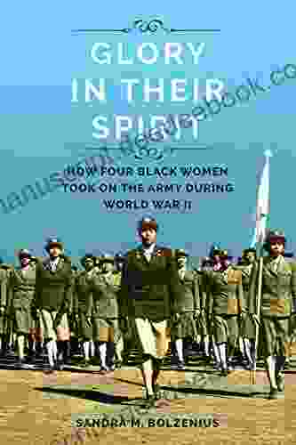 Glory In Their Spirit: How Four Black Women Took On The Army During World War II (Women Gender And Sexuality In American History)