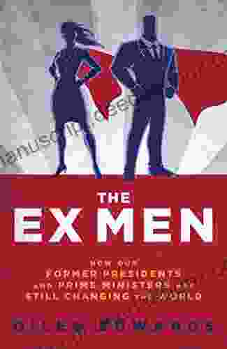 The Ex Men: How Our Former Presidents And Prime Ministers Are Still Changing The World (Biteback Publishing)