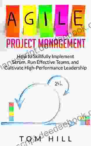 Agile Project Management: How To Skillfully Implement Scrum Run Effective Teams And Cultivate High Performance Leadership