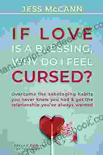If Love Is A Blessing Why Do I Feel Cursed?: Overcome The Sabotaging Habits You Never Knew You Had Get The Relationship You Ve Always Wanted