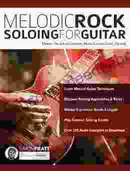 Melodic Rock Soloing For Guitar: Master The Art Of Creative Musical Lead Guitar Playing (Learn How To Play Rock Guitar)