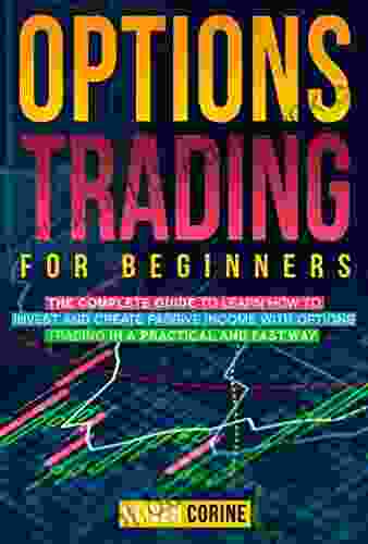 Options Trading For Beginners: The Complete Guide To Learn How To Invest And Create Passive Income In A Practical And Fast Way With Options Trading