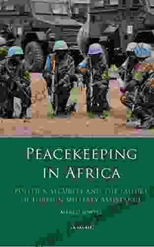 Peacekeeping In Africa: Politics Security And The Failure Of Foreign Military Assistance (International Library Of African Studies)