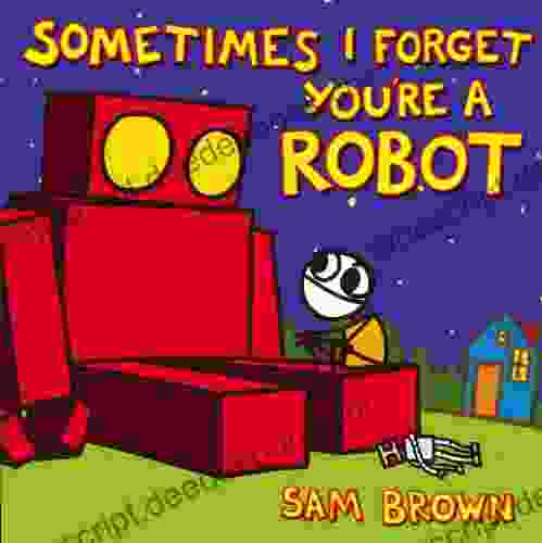 Sometimes I Forget You Re A Robot