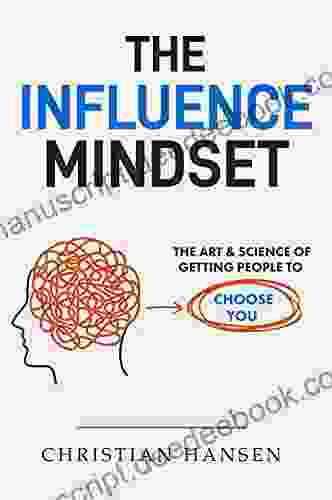 The Influence Mindset: The Art Science Of Getting People To Choose You