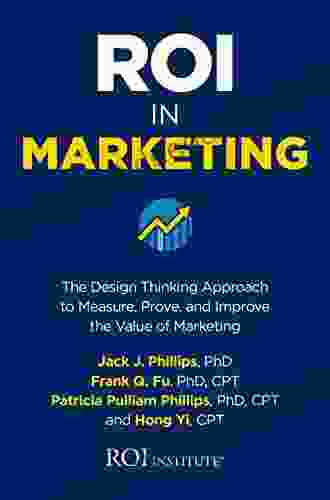 ROI In Marketing: The Design Thinking Approach To Measure Prove And Improve The Value Of Marketing