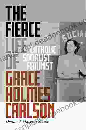 Fierce Life Of Grace Holmes Carlson The: Catholic Socialist Feminist