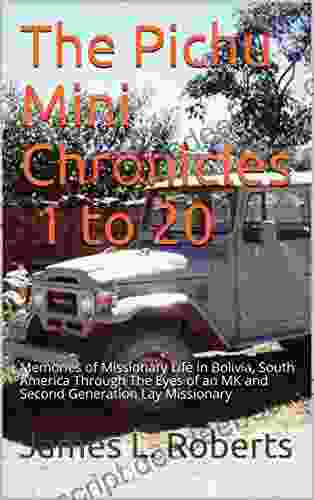 The Pichu Mini Chronicles 1 To 20: Memories Of Missionary Life In Bolivia South America Through The Eyes Of An MK And Second Generation Lay Missionary
