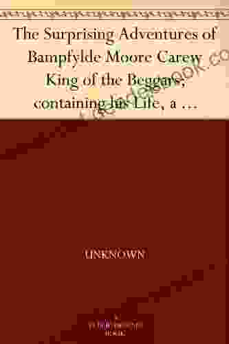 The Surprising Adventures Of Bampfylde Moore Carew King Of The Beggars Containing His Life A Dictionary Of The Cant Language And Many Entertaining Particulars Of That Extraordinary Man
