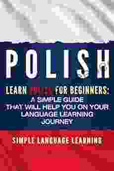 Polish: Learn Polish For Beginners: A Simple Guide That Will Help You On Your Language Learning Journey