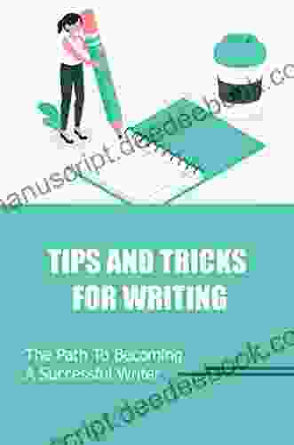 Tips And Tricks For Writing: The Path To Becoming A Successful Writer