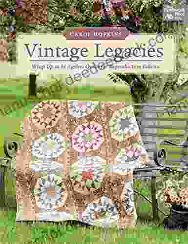 Vintage Legacies: Wrap Up In 14 Ageless Quilts For Reproduction Fabrics